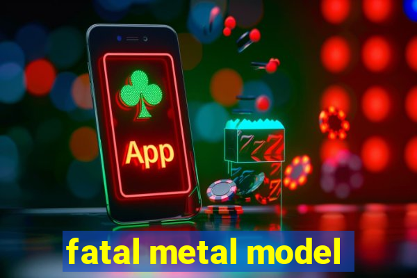 fatal metal model